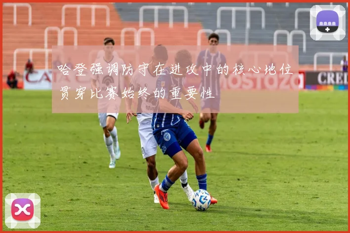 哈登强调防守在进攻中的核心地位贯穿比赛始终的重要性