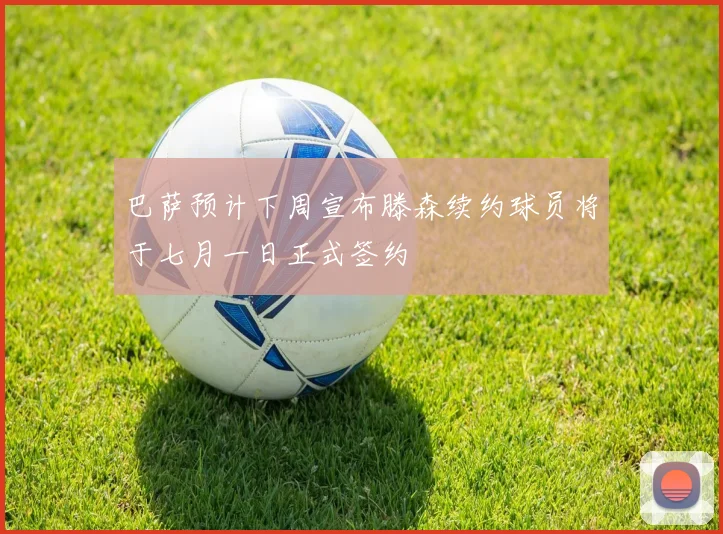 巴萨预计下周宣布滕森续约球员将于七月一日正式签约