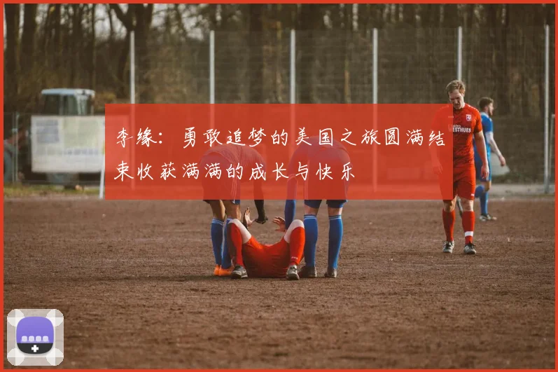 李缘：勇敢追梦的美国之旅圆满结束收获满满的成长与快乐