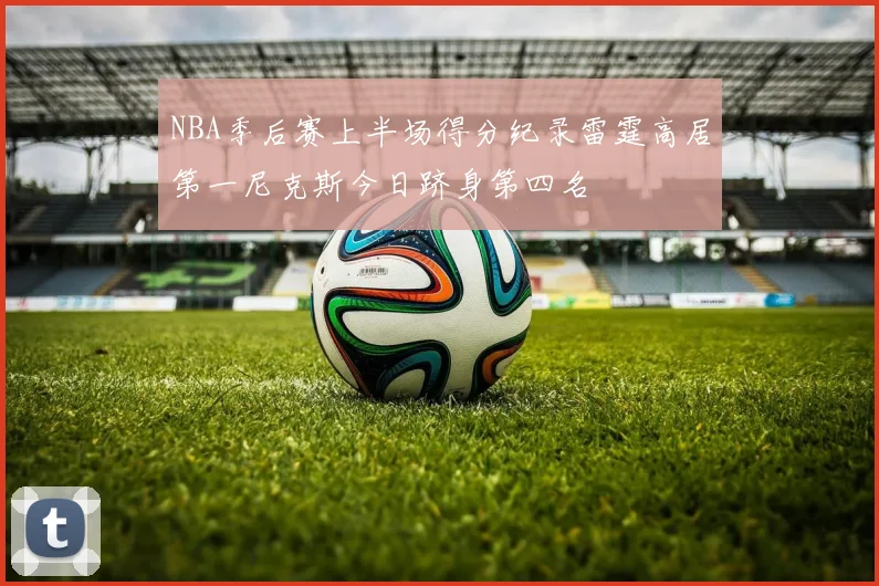 NBA季后赛上半场得分纪录雷霆高居第一尼克斯今日跻身第四名