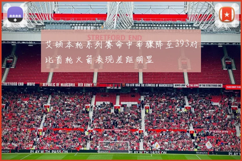 艾顿本轮系列赛命中率骤降至393对比首轮火箭表现差距明显