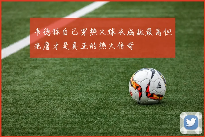 韦德称自己穿热火球衣成就最高但老詹才是真正的热火传奇