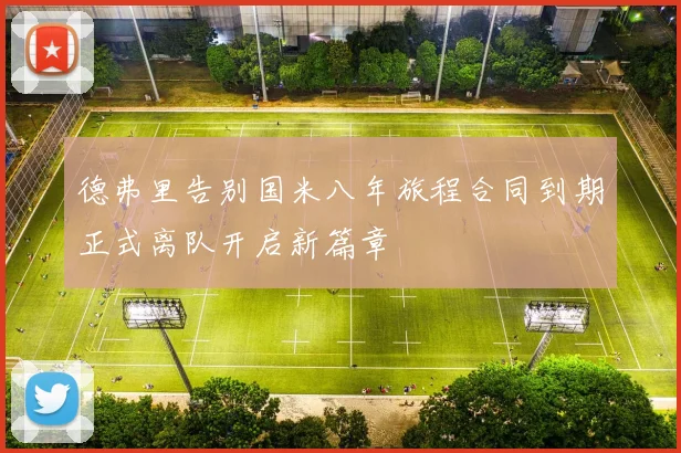 德弗里告别国米八年旅程合同到期正式离队开启新篇章