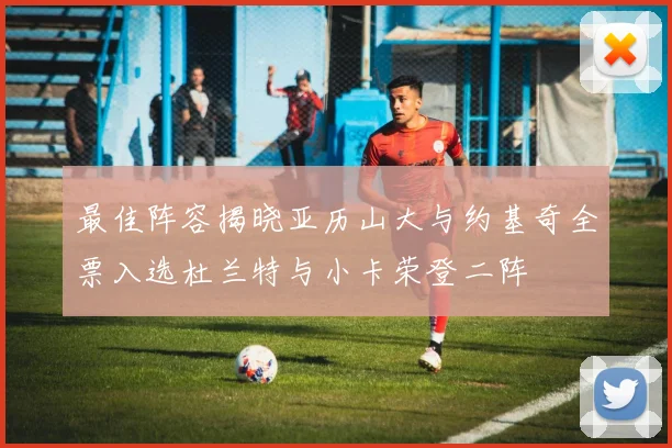 最佳阵容揭晓亚历山大与约基奇全票入选杜兰特与小卡荣登二阵