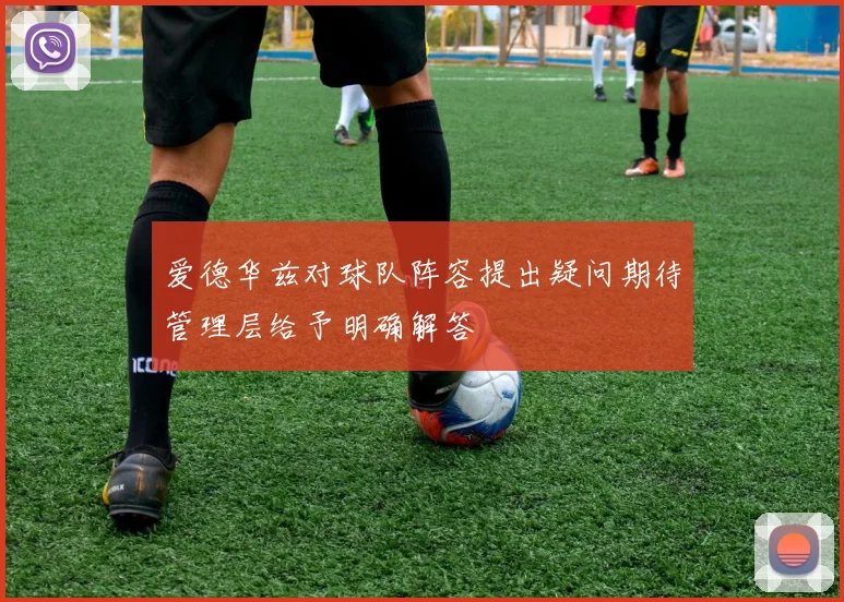 爱德华兹对球队阵容提出疑问期待管理层给予明确解答